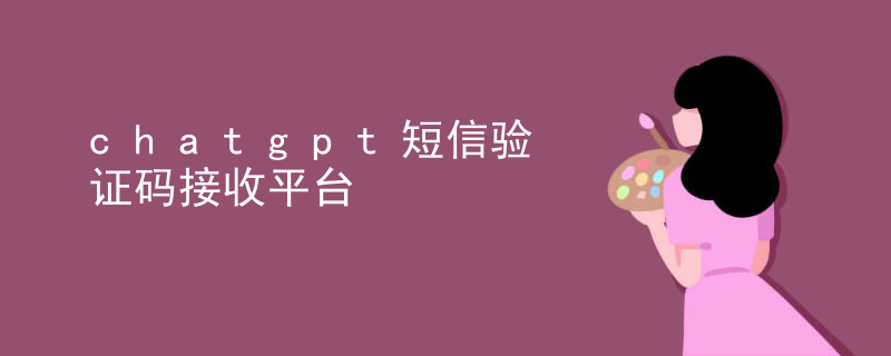 ChatGPT 手机验证码接收平台：智能提升验证码接收效率的解决方案-东山笔记