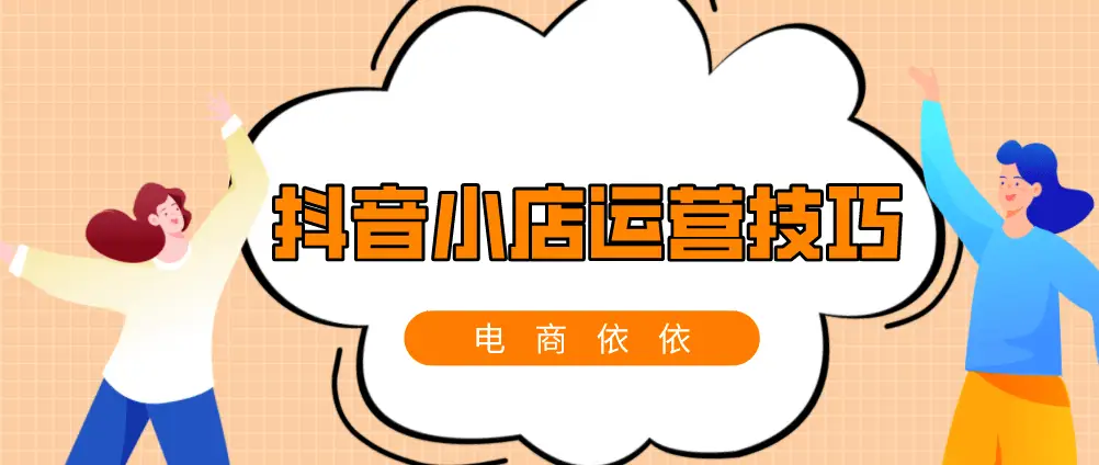 抖音小店开通后不知咋运营？前期运营技巧总结这4点要做好-东山笔记