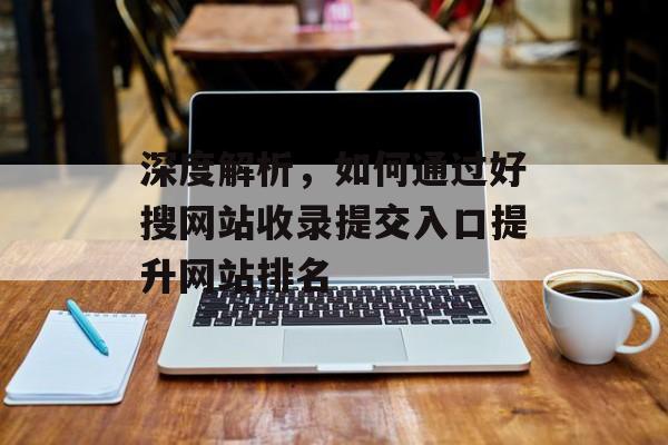 好搜网站收录提交入口类型及提升网站排名的方法有哪些？-东山笔记
