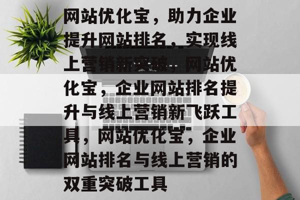 网站优化宝：助力企业网站排名飞跃，实现线上营销突破-东山笔记