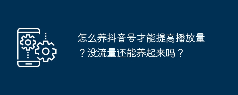 抖音养号技巧大揭秘：如何从零培养优质账号提升播放量？-东山笔记