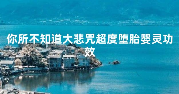 大悲咒超度堕胎婴灵功效如何？诚心念诵可消罪业少受苦-东山笔记