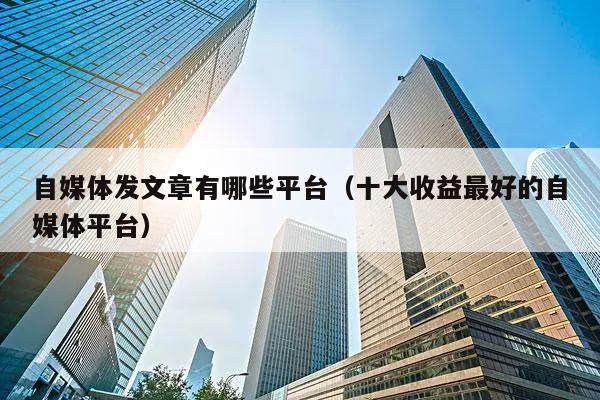 发表文章的平台有哪些？免费与收费的都在这里了-东山笔记
